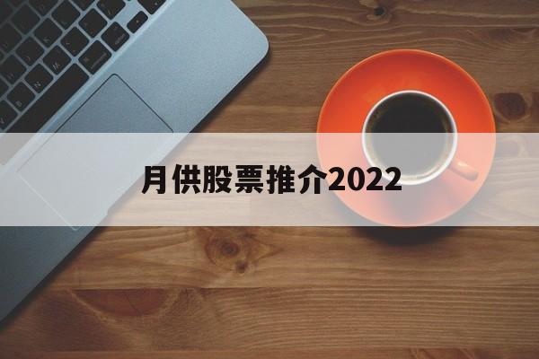 月供股票推介2022的简单介绍
