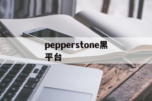 pepperstone黑平台(postoppersephone)
