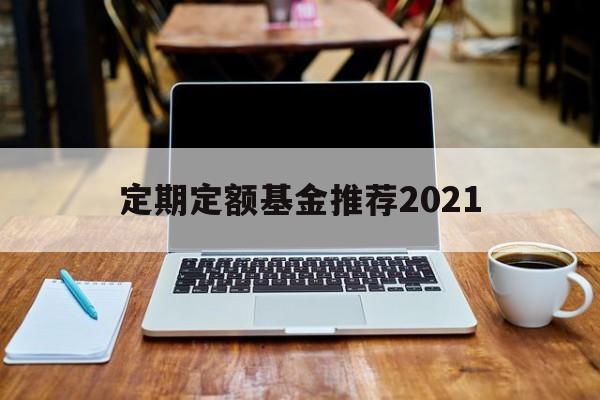 定期定额基金推荐2021(定期定额基金推荐2021最新)